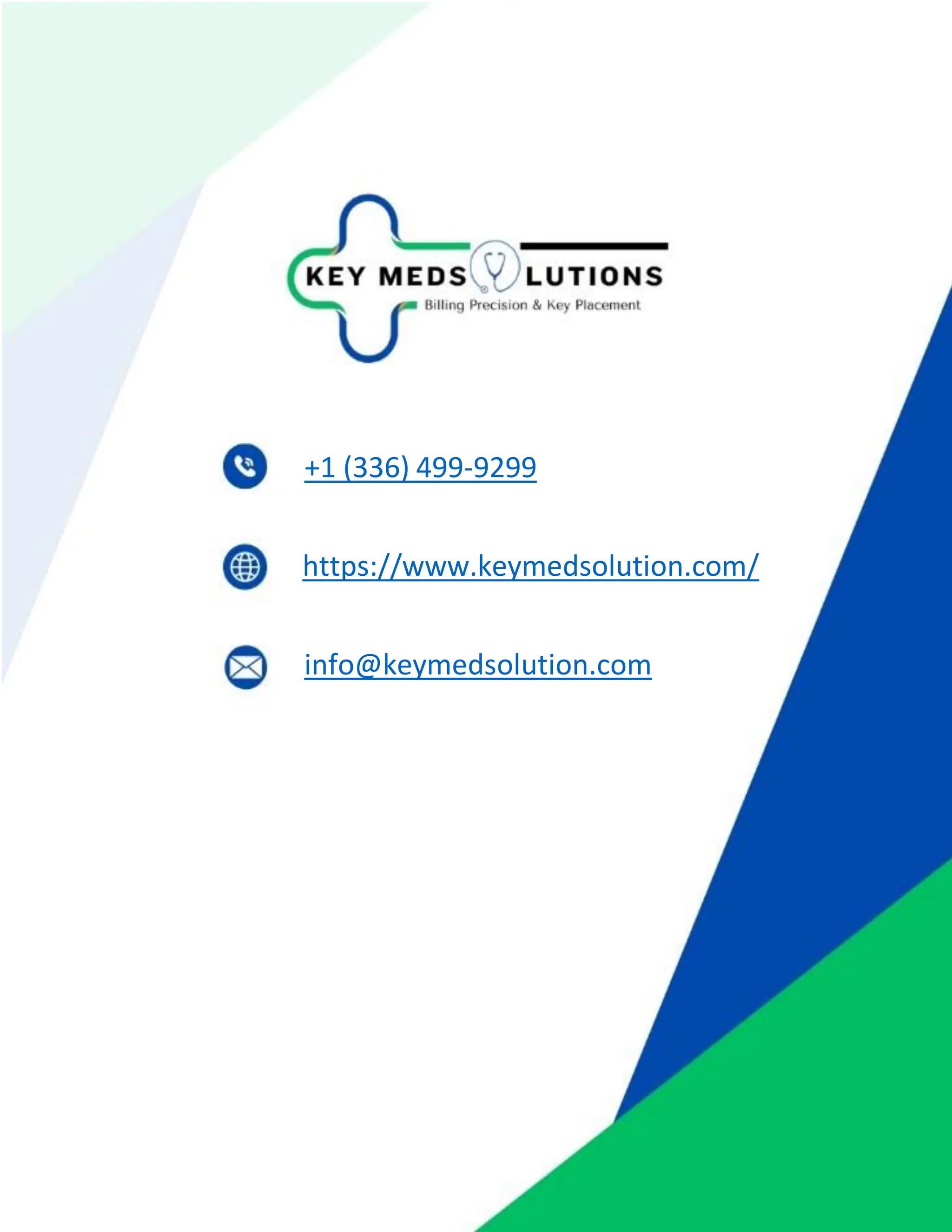 Partner with us, today to unlock the full potential of your revenue cycle through our
unrivaled expertise in medical coding. Together, we can achieve superior financial
outcomes and ensure the success of your healthcare organization.
+1 (336) 499-9299
info@keymedsolution.com
https://www.keymedsolution.com/
 