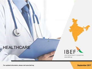 For updated information, please visit www.ibef.org September 2017
HEALTHCARE
 