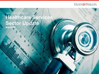 I N D U S T R Y I N S I G H T S :
Healthcare Services
Sector Update
August 2017
 