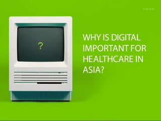 WHY IS DIGITAL
IMPORTANT FOR
HEALTHCARE IN
ASIA?
 