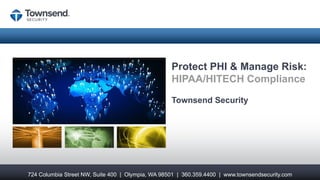 Protect PHI & Manage Risk:
                                                   HIPAA/HITECH Compliance

                                                   Townsend Security




724 Columbia Street NW, Suite 400 | Olympia, WA 98501 | 360.359.4400 | www.townsendsecurity.com
 