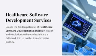 Healthcare Software
Development Services
Unlock the hidden potential of Healthcare
Software Development Services in Riyadh
and revolutionize the way healthcare is
delivered. Join us on this transformative
journey.
 