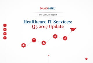 Healthcare IT Services:
Q3 2017 Update
The WITCH Report
1
 