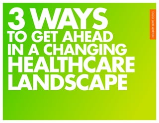 3 WAYS
TO GET AHEAD
IN A CHANGING
HEALTHCARE
LANDSCAPE
                1
 