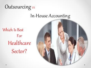 Which Is Best
For
Healthcare
Sector?
OutsourcingVS
In-House Accounting
 