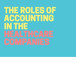 THE ROLES OF
ACCOUNTING
IN THE
HEALTHCARE
COMPANIES
 