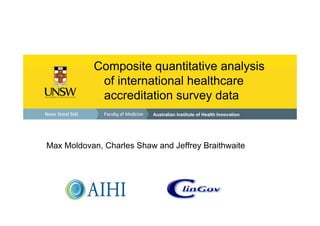 Composite quantitative analysis
of international healthcare
accreditation survey data
Australian Institute of Health Innovation

Max Moldovan, Charles Shaw and Jeffrey Braithwaite

 