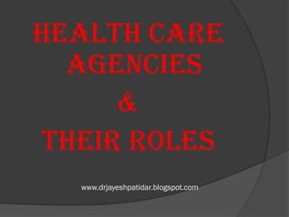 www.drjayeshpatidar.blogspot.com
HEALTH CARE
AGENCIES
&
THEIR ROLES
 