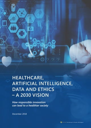 DATA AND ETHICS
HEALTHCARE,
– A 2030 VISION
ARTIFICIAL INTELLIGENCE,
How responsible innovation
can lead to a healthier society
December 2018
Rue Montoyer 51, Brussels, 1000, Belgium
 