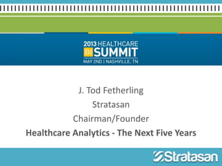 J. Tod Fetherling
Stratasan
Chairman/Founder
Healthcare Analytics - The Next Five Years
 