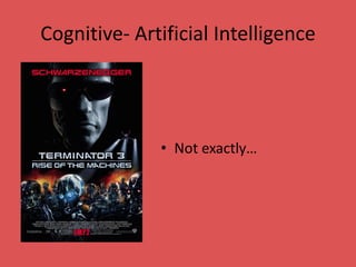 Cognitive- Artificial Intelligence
• Not exactly…
 