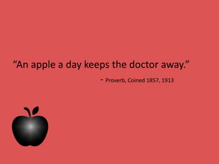 “An apple a day keeps the doctor away.”
- Proverb, Coined 1857, 1913
 