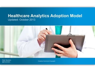 Creative Commons Copyright
Updated: October 2013
Healthcare Analytics Adoption Model
Dale Sanders
@drsanders
 