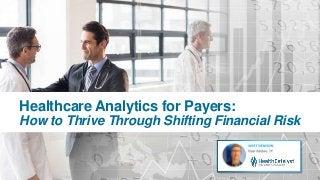 Healthcare Analytics for Payers:
How to Thrive Through Shifting Financial Risk
 
