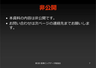 ⾮公開
• 本資料の内容は⾮公開です。
• お問い合わせは次ページの連絡先までお願いしま
す。
第3回 医療ビッグデータ勉強会 7
 