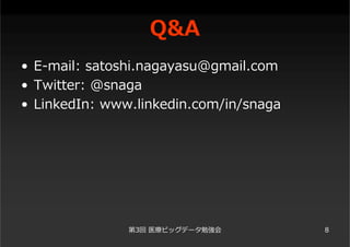 Q&A
• E-mail: satoshi.nagayasu@gmail.com
• Twitter: @snaga
• LinkedIn: www.linkedin.com/in/snaga
第3回 医療ビッグデータ勉強会 8
 