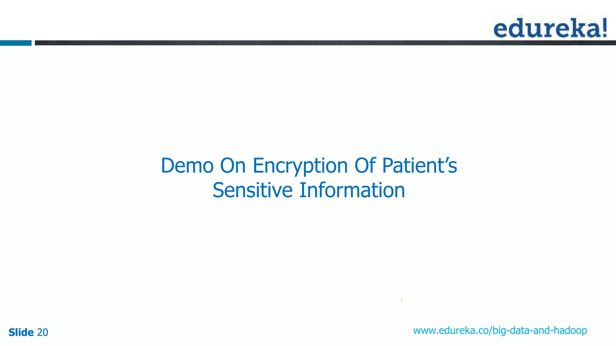 Slide 20Slide 20Slide 20 www.edureka.co/big-data-and-hadoop
Demo On Encryption Of Patient’s
Sensitive Information
 