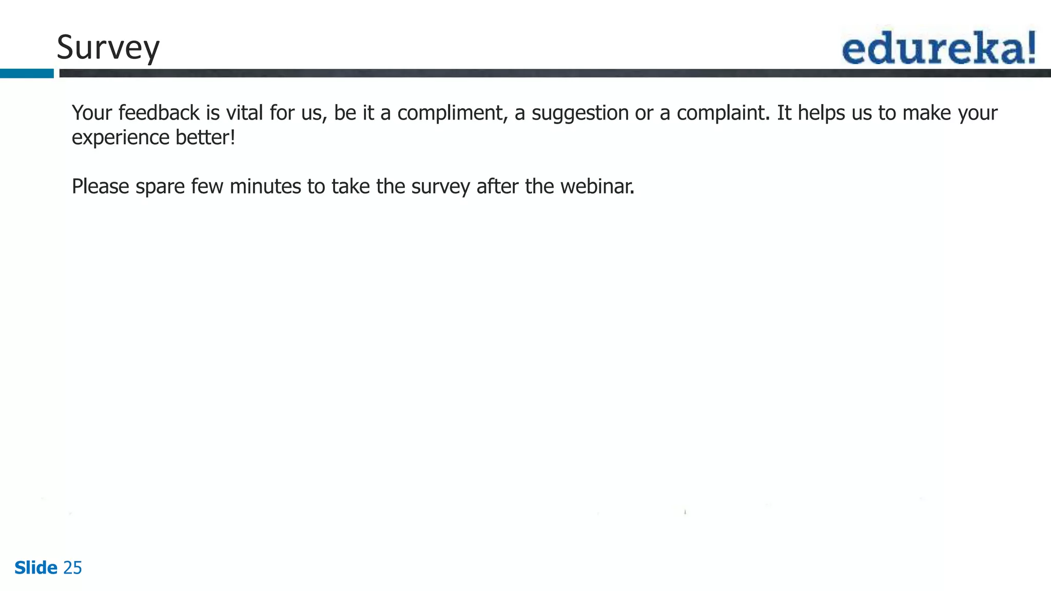 Slide 25
Your feedback is vital for us, be it a compliment, a suggestion or a complaint. It helps us to make your
experience better!
Please spare few minutes to take the survey after the webinar.
Survey
 