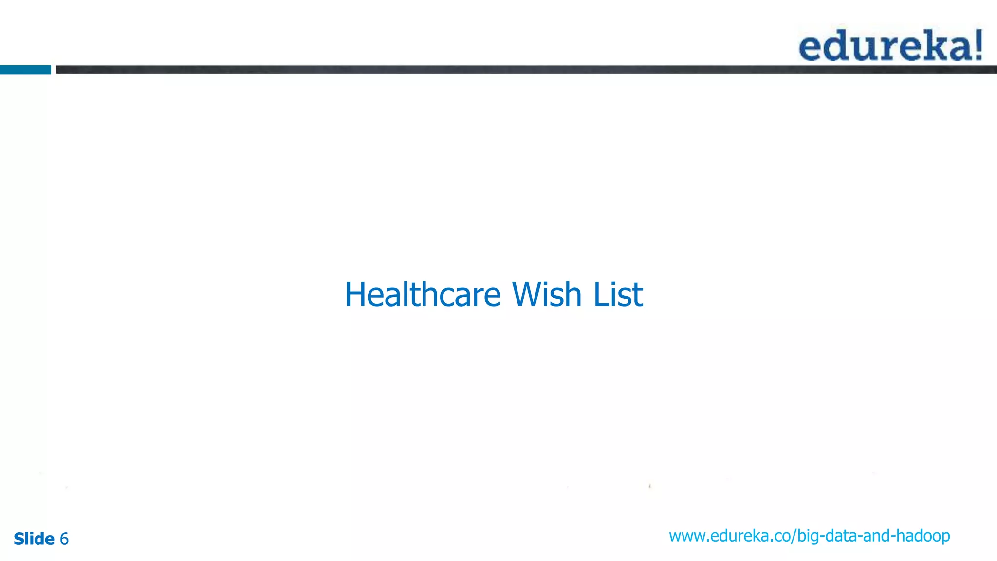 Slide 6Slide 6Slide 6 www.edureka.co/big-data-and-hadoop
Healthcare Wish List
 