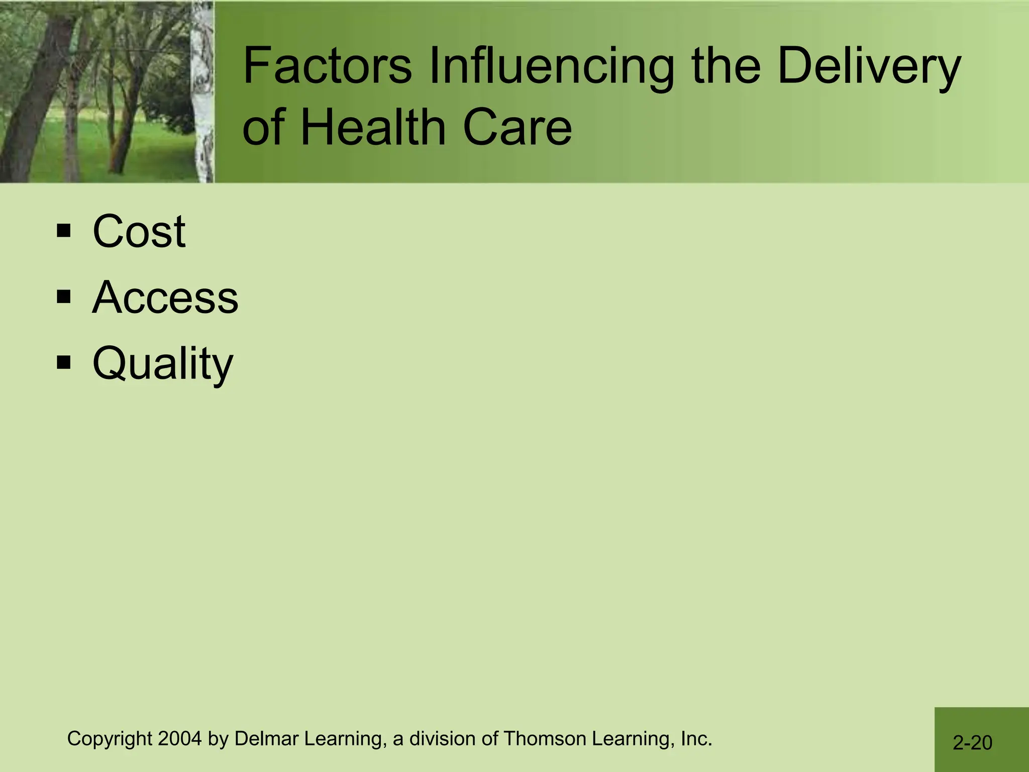2-20
Copyright 2004 by Delmar Learning, a division of Thomson Learning, Inc.
Factors Influencing the Delivery
of Health Care
 Cost
 Access
 Quality
 