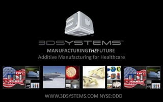 MANUFACTURINGTHEFUTURE
Additive Manufacturing for Healthcare
WWW.3DSYSTEMS.COM NYSE:DDD
 