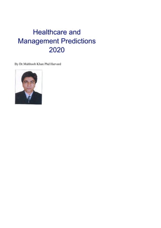 Healthcare and
Management Predictions
2020
By Dr.Mahboob Khan Phd Harvard
 