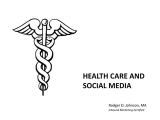 HEALTH CARE AND SOCIAL MEDIA  Rodger D. Johnson, MA Inbound Marketing Certified 