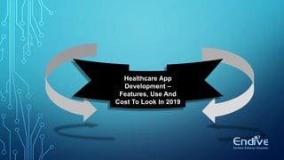 Healthcare App
Development –
Features, Use And
Cost To Look In 2019
 