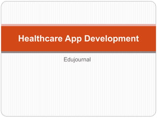 Edujournal
Healthcare App Development
 