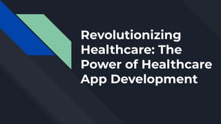Revolutionizing
Healthcare: The
Power of Healthcare
App Development
 