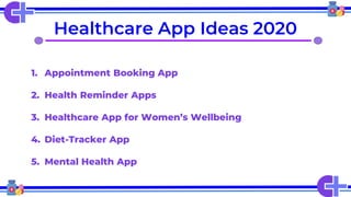 Healthcare App Ideas 2020
1. Appointment Booking App
2. Health Reminder Apps
3. Healthcare App for Women’s Wellbeing
4. Diet-Tracker App
5. Mental Health App
 