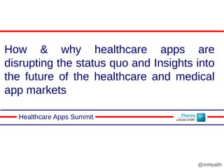How & why healthcare apps are
disrupting the status quo and Insights into
the future of the healthcare and medical
app markets
Healthcare Apps Summit
@mHealth
 