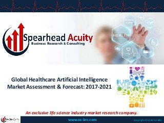 Business Research & Consulting
Copyright © 2016 SA-BRC
An exclusive life science industry market research company.
Global Healthcare Artificial Intelligence
Market Assessment & Forecast: 2017-2021
www.sa-brc.com
 