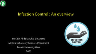 InfectionControl: An overview
Prof. Dr. Abdelraouf A. Elmanama
Medical Laboratory Sciences Department
Islamic University-Gaza
2020
 