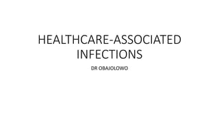 HEALTHCARE-ASSOCIATED
INFECTIONS
DR OBAJOLOWO
 