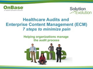Helping organizations manage  the audit process Healthcare Audits and  Enterprise Content Management (ECM) 7 steps to minimize pain   