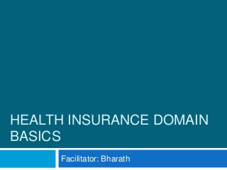 HEALTH INSURANCE DOMAIN
BASICS
Facilitator: Bharath
 