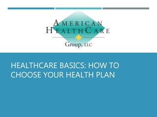 HEALTHCARE BASICS: HOW TO
CHOOSE YOUR HEALTH PLAN
 