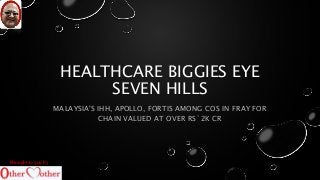 HEALTHCARE BIGGIES EYE 
SEVEN HILLS 
MALAYSIA'S IHH, APOLLO, FORTIS AMONG COS IN FRAY FOR 
CHAIN VALUED AT OVER RS`2K CR 
Brought to you by 
 