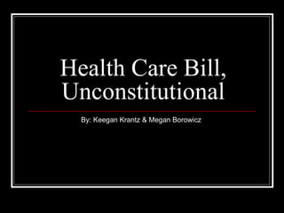 Health Care Bill, Unconstitutional By: Keegan Krantz & Megan Borowicz 