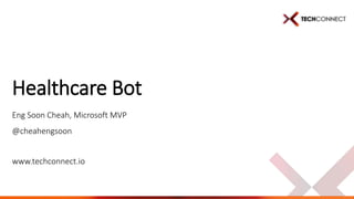 www.techconnect.io
Healthcare Bot
Eng Soon Cheah, Microsoft MVP
@cheahengsoon
 