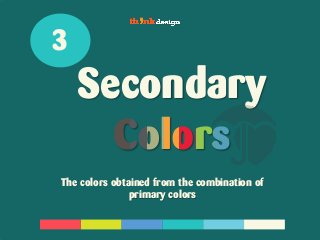Secondary
3
The colors obtained from the combination of
primary colors
 
