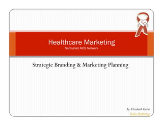 Healthcare Marketing
             Nantucket AIDS Network




Strategic Branding & Marketing Planning




                                      By: Elizabeth Kulin
                                        Kulin Marketing
 