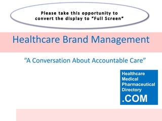 Healthcare Brand Management
  “A Conversation About Accountable Care”
                                 Healthcare
                                 Medical
                                 Pharmaceutical
                                 Directory

                                 .COM
 