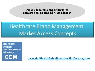 Healthcare Brand Management
Market Access Concepts
www.HealthcareMedicalPharmaceuticalDirectory.com
Healthcare
Medical
Pharmaceutical
Directory
.COM
 