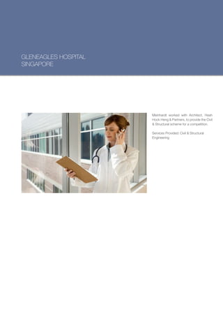 GLENEAGLES HOSPITAL
SINGAPORE




                      Meinhardt worked with Architect, Heah
                      Hock Heng & Partners, to provide the Civil
                      & Structural scheme for a competition.

                      Services Provided: Civil & Structural
                      Engineering
 
