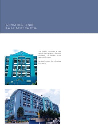 PANTAI MEDICAL CENTRE
KUALA LUMPUR, MALAYSIA




                         The project comprises a new
                         daycare medical centre. Meinhardt
                         completed the turn-key tender
                         design for Shimitsu.

                         Services Provided: Civil & Structural
                         Engineering
 