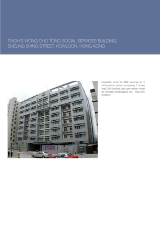 TWGH’S WONG CHO TONG SOCIAL SERVICES BUILDING,
SHEUNG SHING STREET, KOWLOON, HONG KONG




                                       Feasibility study for M&E services for a
                                       multi-service centre comprising 7 storey
                                       high C&A building, day care centre, hostel
                                       for mentally handicapped etc. Total GFA
                                       9,260m².
 