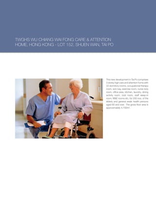 TWGHS WU CHIANG WAI FONG CARE & ATTENTION
HOME, HONG KONG - LOT 152, SHUEN WAN, TAI PO




                                        This new development in Tai Po comprises
                                        3 storey high care and attention home with
                                        33 dormitory rooms, occupational therapy
                                        room, sick bay, exercise room, nurse duty
                                        room, office area, kitchen, laundry, dining
                                        activity room, club room, staff sleep-in
                                        room, M&E rooms etc. for 200 nos. of the
                                        elderly and general weak health persons
                                        aged 60 and over. The gross floor area is
                                        approximately 4,700m².
 