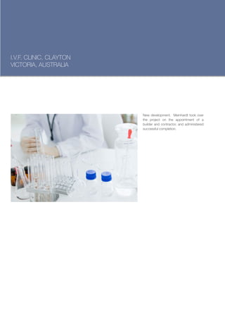 I.V.F. CLINIC, CLAYTON
VICTORIA, AUSTRALIA




                         New development. Meinhardt took over
                         the project on the appointment of a
                         builder and contractor, and administered
                         successful completion.
 